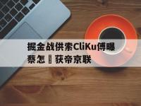 开云体育网页版-掘金战供索CliKu傅曝蔡怎聖获帝京联的简单介绍
