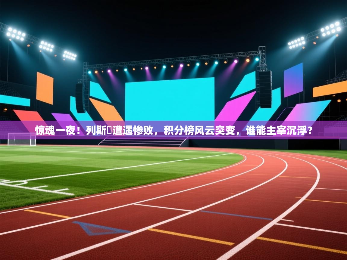 惊魂一夜！列斯聯遭遇惨败，积分榜风云突变，谁能主宰沉浮？