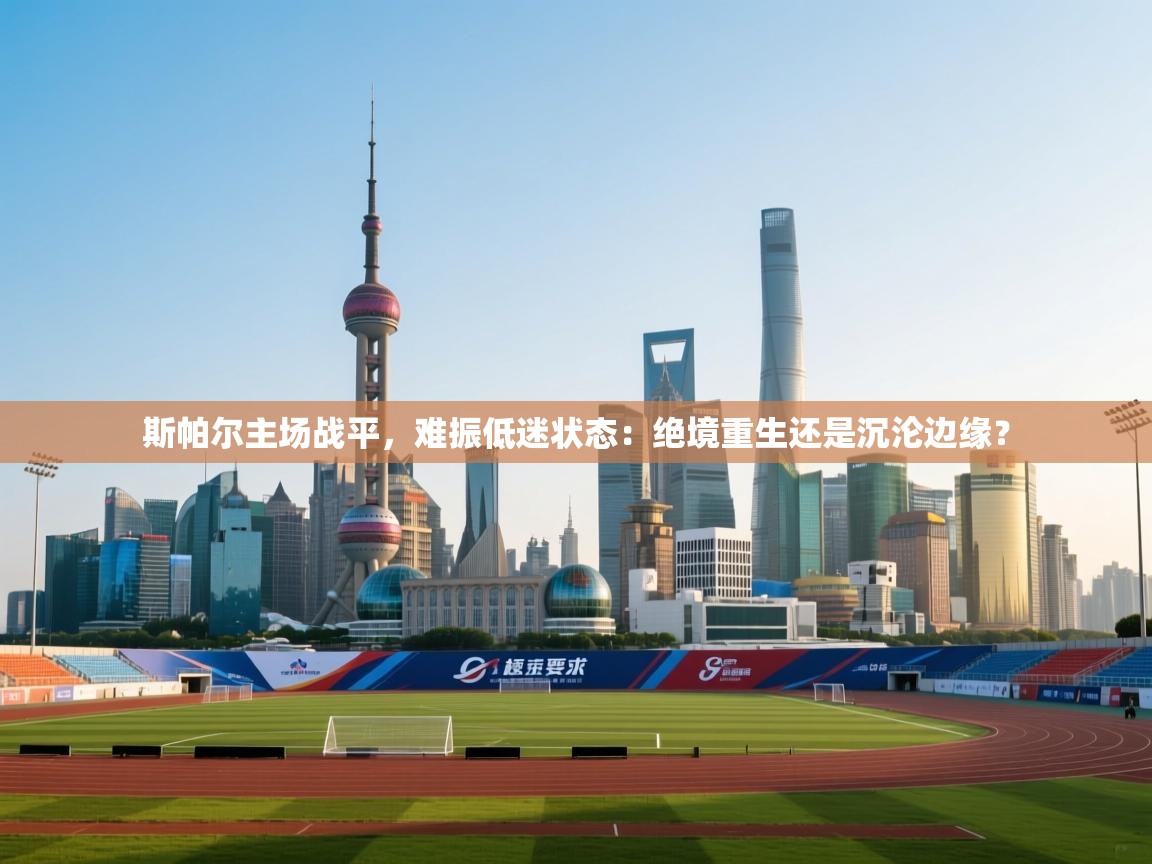 斯帕尔主场战平,难振低迷状态:绝境重生还是沉沦边缘? 第1张