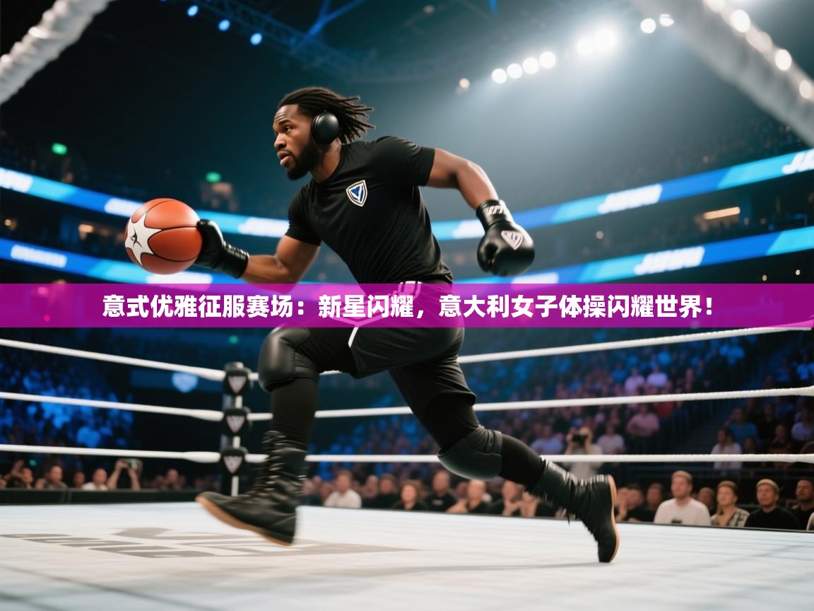 意式优雅征服赛场：新星闪耀，意大利女子体操闪耀世界！