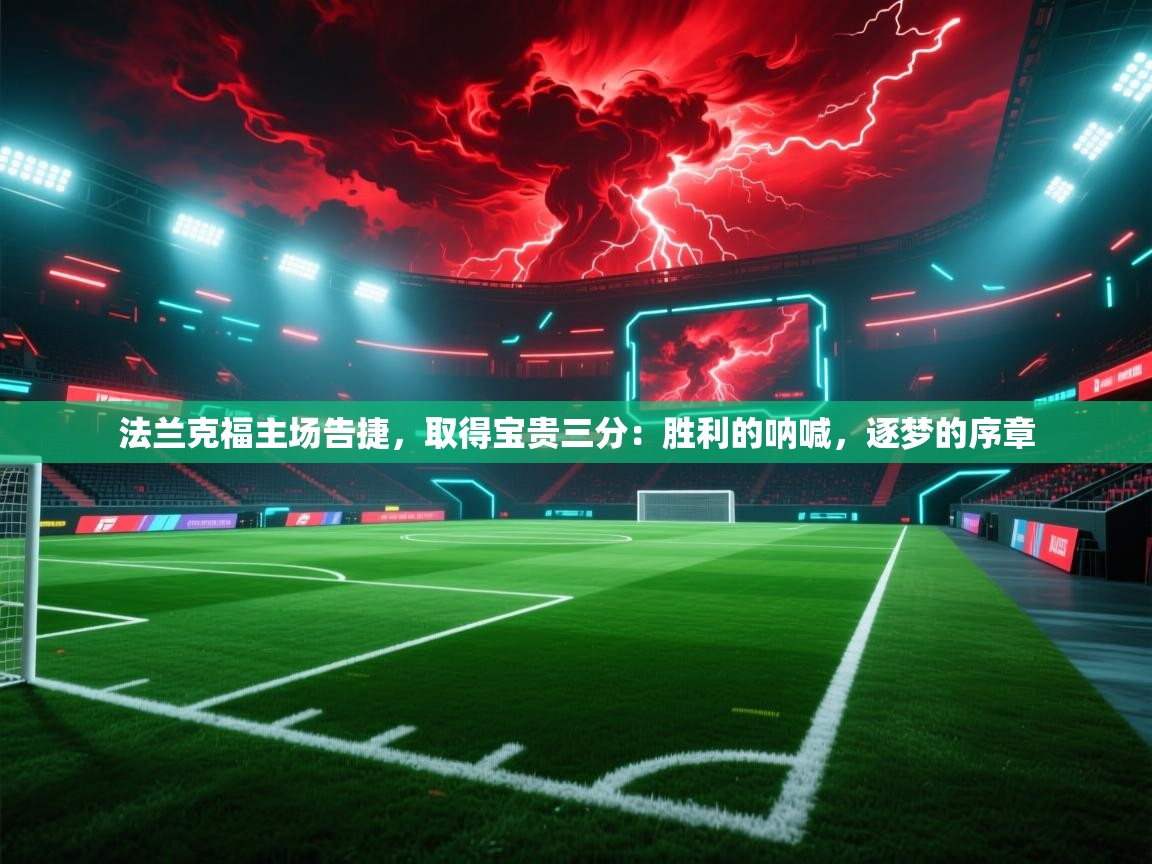 法兰克福主场告捷,取得宝贵三分:胜利的呐喊,逐梦的序章 第2张