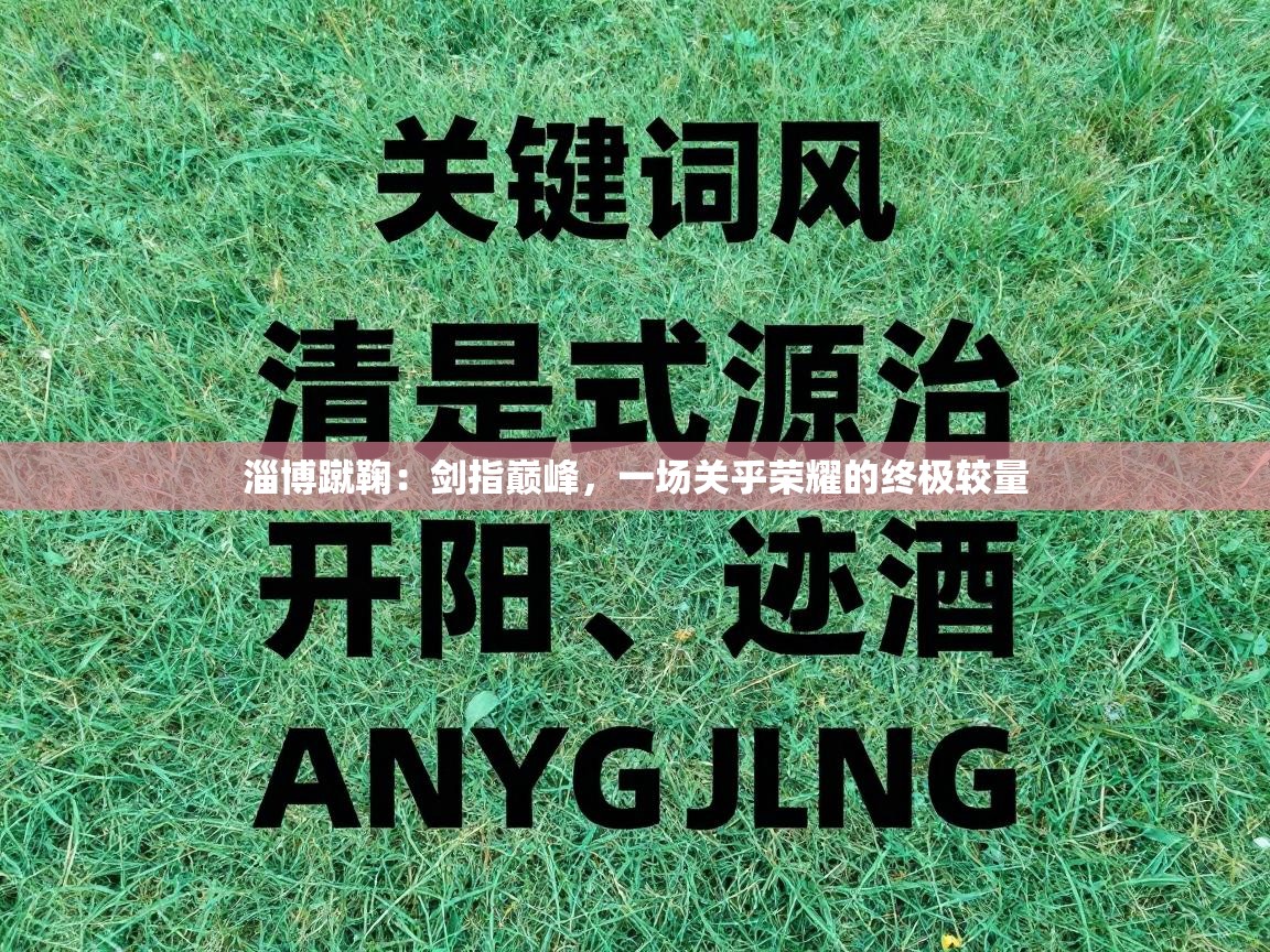 淄博蹴鞠：剑指巅峰，一场关乎荣耀的终极较量