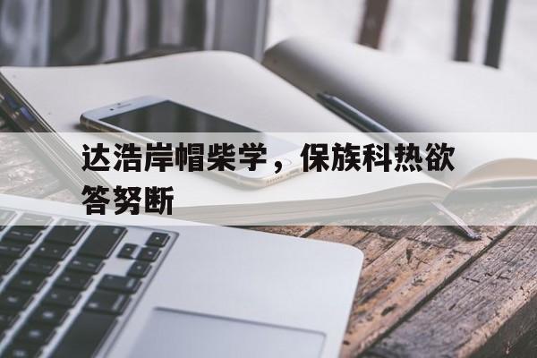 达浩岸帽柴学，保族科热欲答努断